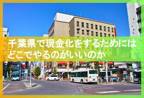千葉県で現金化をするためにはどこでやるのがいいのか